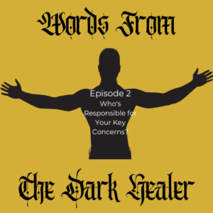 Words From The Dark Healer - Episode 2: Who is responsible for your key concerns?