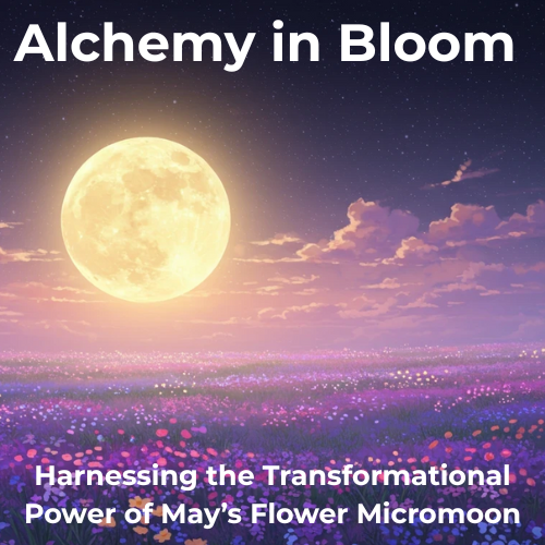 Alchemy in Bloom: Harnessing the Transformational Power of the Flower Micromoon
