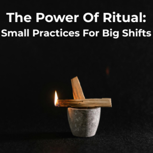 The Power Of Ritual: Small Practices For Big Shifts Feature image