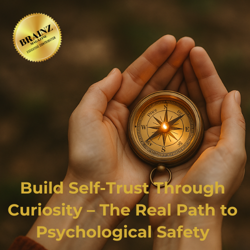 Brainz Article 6 - Build Self-trust through curiosity - the real path to psychological safety